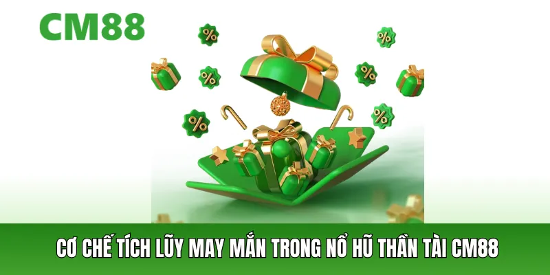 Cơ chế tích lũy May Mắn trong nổ hũ thần tài cm88